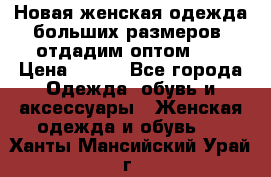 Новая женская одежда больших размеров (отдадим оптом)   › Цена ­ 500 - Все города Одежда, обувь и аксессуары » Женская одежда и обувь   . Ханты-Мансийский,Урай г.